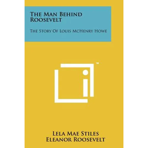 The Man Behind Roosevelt: The Story of Louis McHenry Howe - Paperback