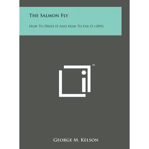 The Salmon Fly: How to Dress It and How to Use It (1895) - Hardcover