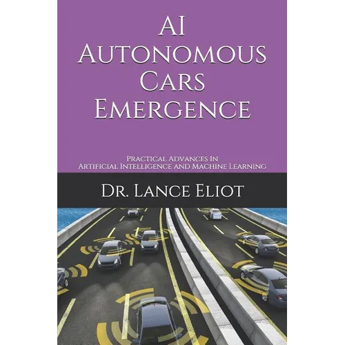 AI Autonomous Cars Emergence: Practical Advances In Artificial Intelligence and Machine Learning - Paperback