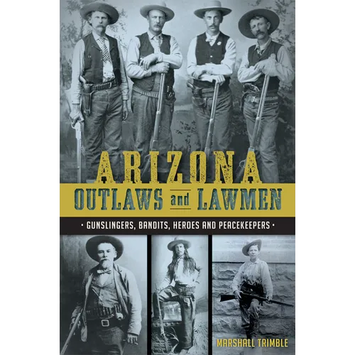 Arizona Outlaws and Lawmen: Gunslingers, Bandits, Heroes and Peacekeepers - Paperback