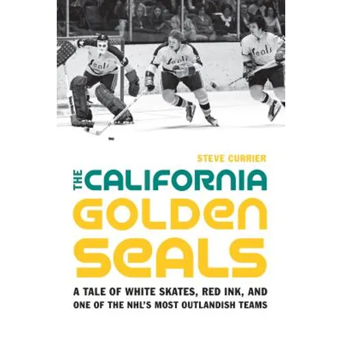 The California Golden Seals: A Tale of White Skates, Red Ink, and One of the Nhl's Most Outlandish Teams - Hardcover