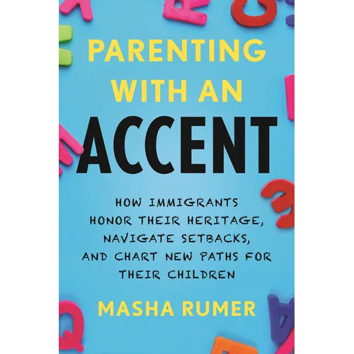 Parenting with an Accent: How Immigrants Honor Their Heritage, Navigate Setbacks, and Chart New Paths for Their Children - Hardcover