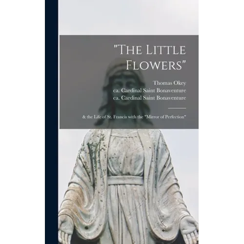 "The Little Flowers": & the Life of St. Francis With the "Mirror of Perfection" - Hardcover