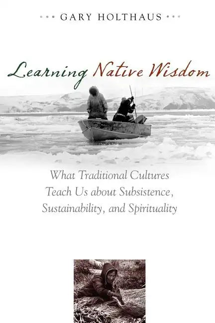 Learning Native Wisdom: What Traditional Cultures Teach Us about Subsistence, Sustainability, and Spirituality - Paperback