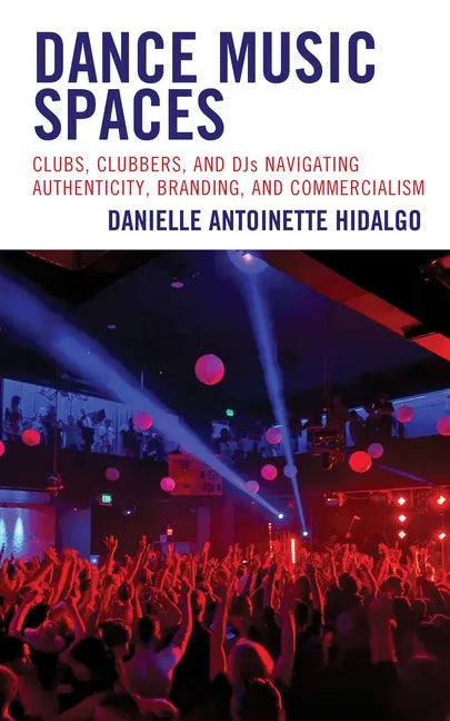 Dance Music Spaces: Clubs, Clubbers, and DJs Navigating Authenticity, Branding, and Commercialism - Hardcover