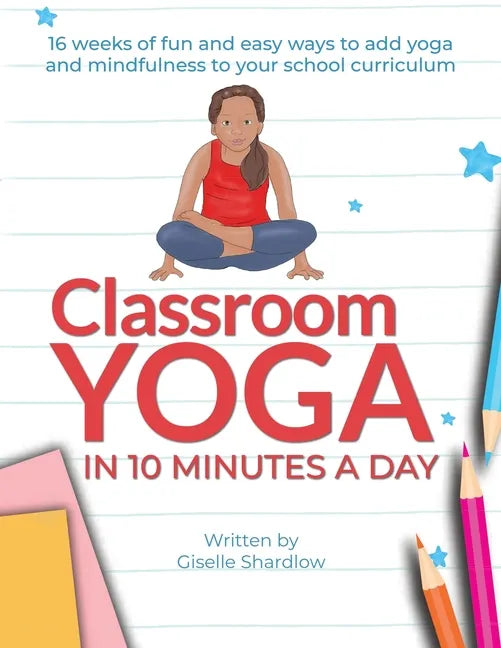 Classroom Yoga in 10 Minutes a Day: 16 weeks of fun and easy ways to add yoga and mindfulness to your school curriculum - Paperback
