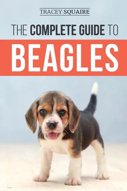 The Complete Guide to Beagles: Choosing, Housebreaking, Training, Feeding, and Loving Your New Beagle Puppy - Paperback