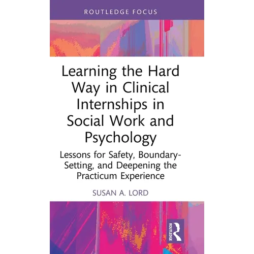 Learning the Hard Way in Clinical Internships in Social Work and Psychology: Lessons for Safety, Boundary-Setting, and Deepening the Practicum Experie - Hardcover
