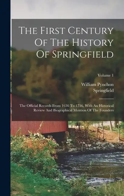 The First Century Of The History Of Springfield: The Official Records From 1636 To 1736, With An Historical Review And Biographical Mention Of The Fou - Hardcover