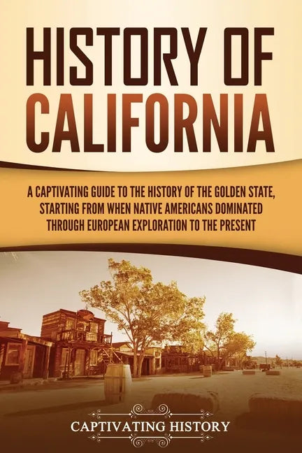 History of California: A Captivating Guide to the History of the Golden State, Starting from when Native Americans Dominated through European Explorat - Paperback