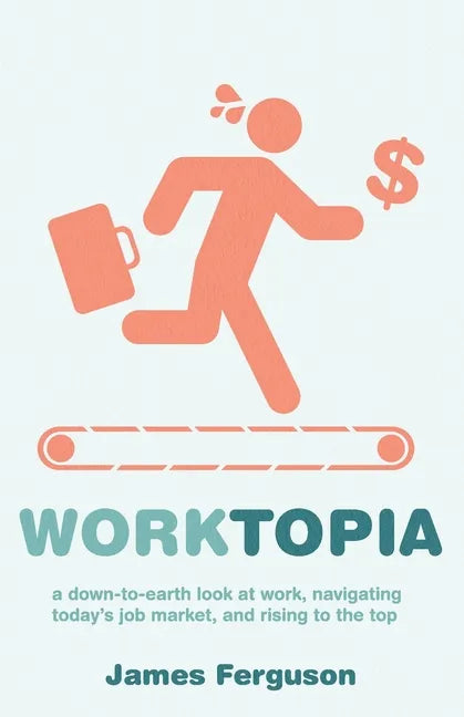 WorkTopia: a down-to-earth look at work, navigating today's job market, and rising to the top - Paperback
