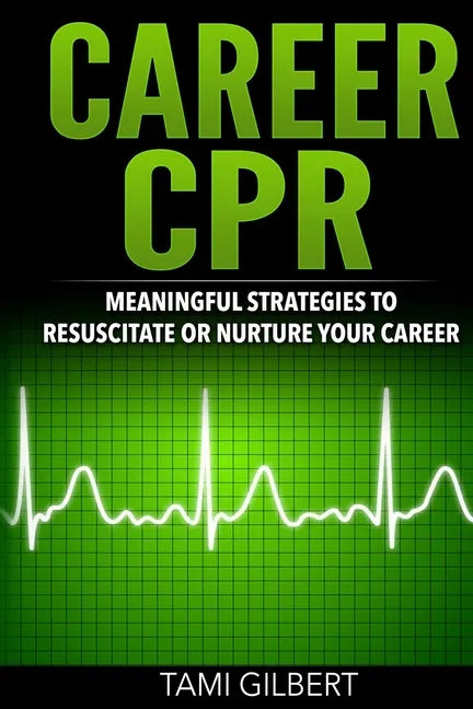 Career CPR: Meaningful Strategies to Resuscitate or Nurture Your Career - Paperback