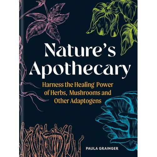 Nature's Apothecary: Harness the Healing Power of Herbs, Mushrooms and Other Adaptogens - Hardcover