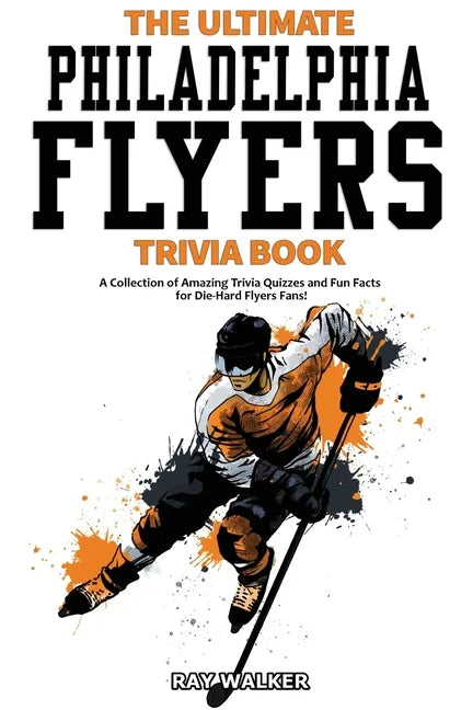 The Ultimate Philadelphia Flyers Trivia Book: A Collection of Amazing Trivia Quizzes and Fun Facts for Die-Hard Flyers Fans! - Paperback
