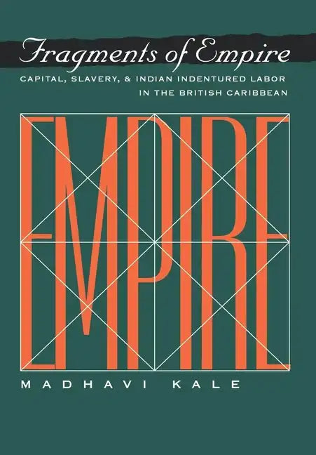Fragments of Empire: Capital, Slavery, and Indian Indentured Labor in the British Caribbean - Hardcover