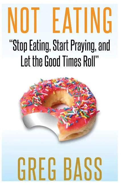 Not Eating!: "Stop Eating, Start Praying, and Let the Good Times Roll" - Paperback