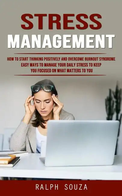 Stress Management: How to Start Thinking Positively and Overcome Burnout Syndrome (Easy Ways to Manage Your Daily Stress to Keep You Focu - Paperback