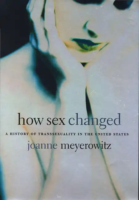 How Sex Changed: A History of Transsexuality in the United States - Paperback