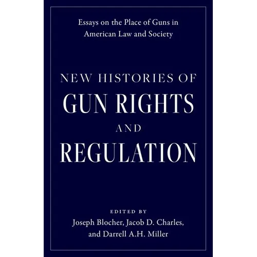 New Histories of Gun Rights and Regulation: Essays on the Place of Guns in American Law and Society - Hardcover