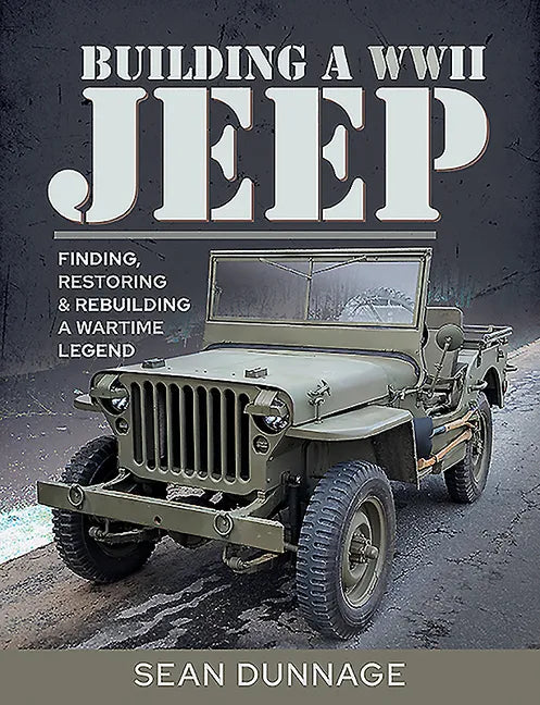 Building a WWII Jeep: Finding, Restoring, and Rebuilding a Wartime Legend - Hardcover