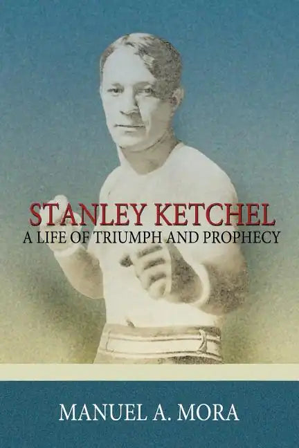 Stanley Ketchel: A Life of Triumph and Prophecy - Paperback