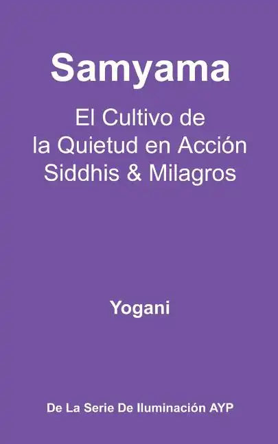 Samyama - El Cultivo de la Quietud en Acción, Siddhis y Milagros: (La Serie de Iluminación AYP) - Paperback