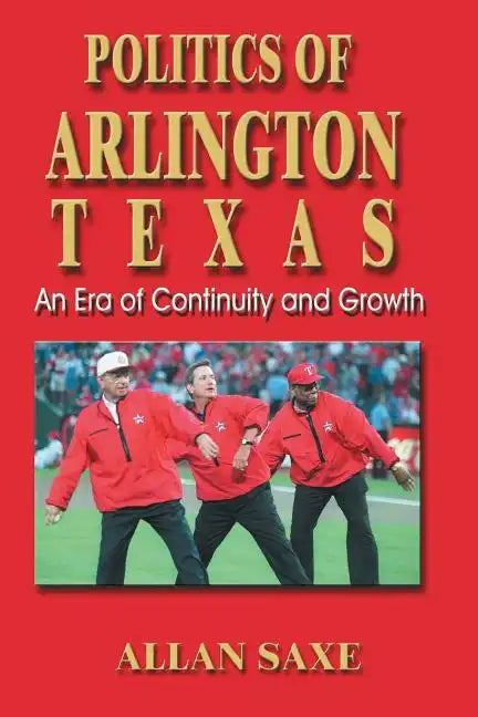 Politics of Arlington, Texas: An Era of Continuity and Growth - Paperback