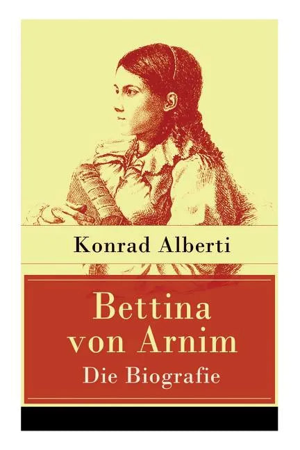 Bettina von Arnim - Die Biografie: Lebensgeschichte der bedeutenden Schriftstellerin der deutschen Romantik - Paperback