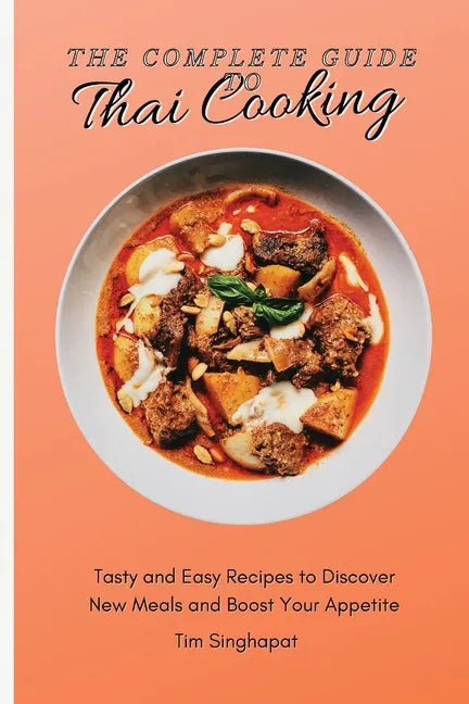 The Complete Guide to Thai Cooking: Tasty and Easy Recipes to Discover New Meals and Boost Your Appetite - Paperback