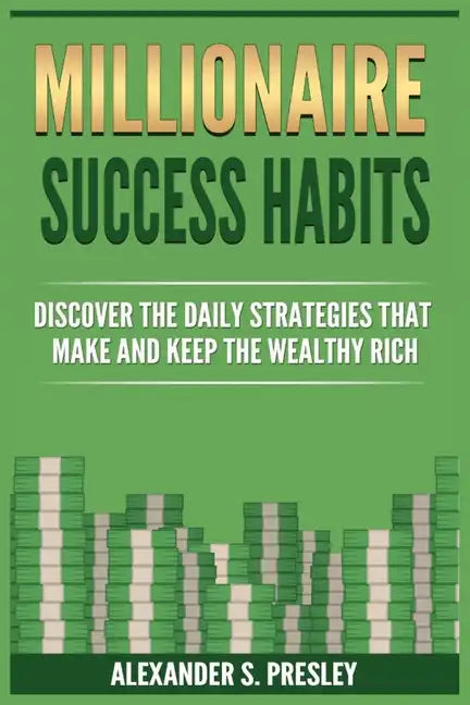 Millionaire Success Habits: Discover The Daily Strategies That Make and Keep The Wealthy Rich (Money Mindsets, Success Ideas, Prosperity Rituals) - Paperback