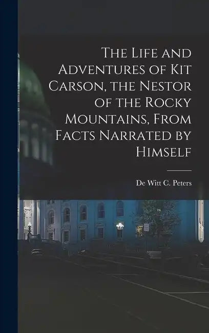 The Life and Adventures of Kit Carson, the Nestor of the Rocky Mountains, from Facts Narrated by Himself - Hardcover