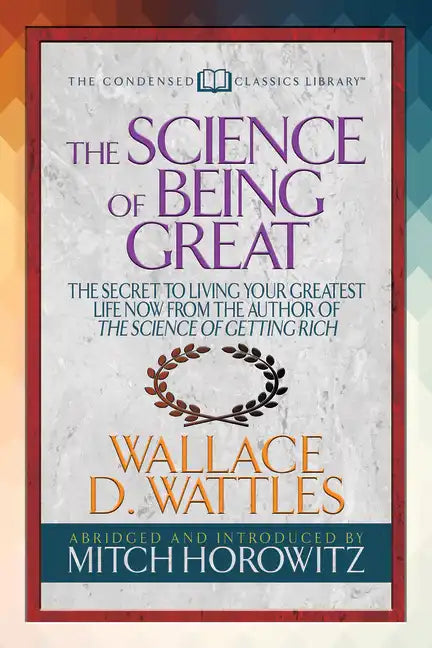 The Science of Being Great (Condensed Classics): The Secret to Living Your Greatest Life Now from the Author of the Science of Getting Rich - Paperback