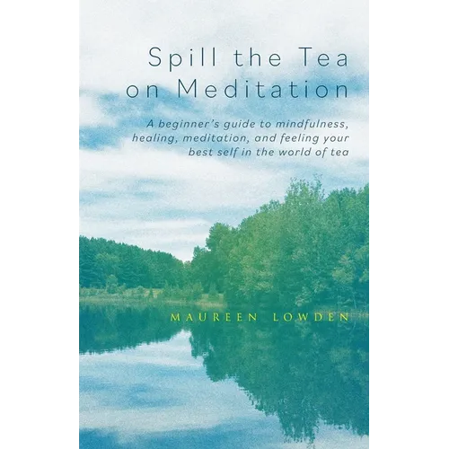 Spill the Tea on Meditation: A beginner's guide to mindfulness, healing, meditation, and feeling your best self in the world of tea - Paperback
