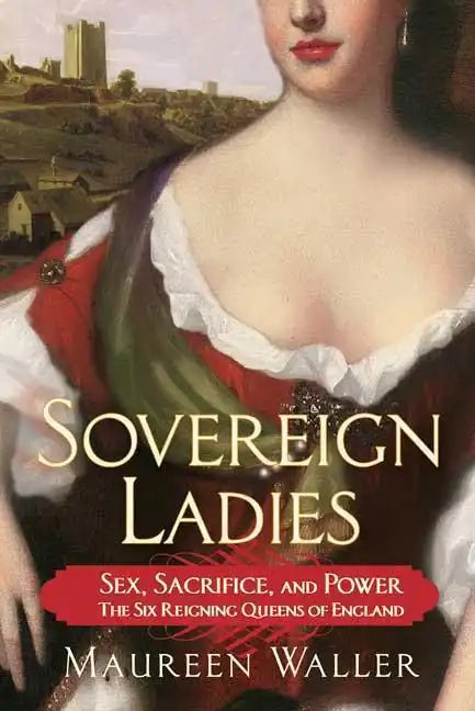 Sovereign Ladies: Sex, Sacrifice, and Power--The Six Reigning Queens of England - Paperback