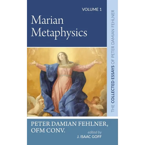 Marian Metaphysics: The Collected Essays of Peter Damian Fehlner, Ofm Conv: Volume 1 - Hardcover