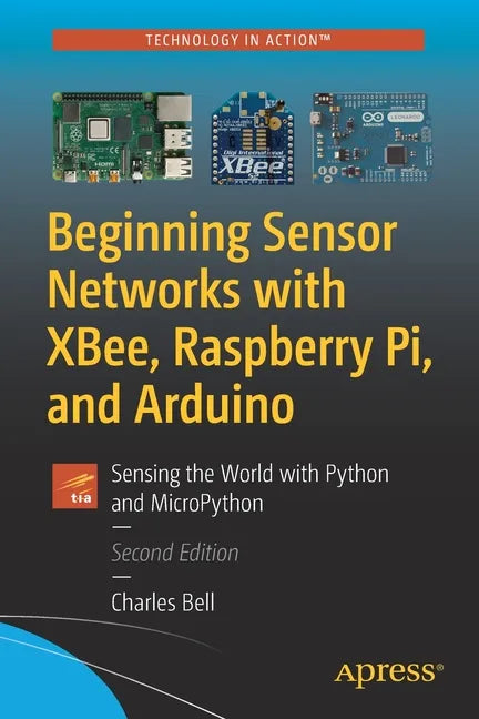 Beginning Sensor Networks with Xbee, Raspberry Pi, and Arduino: Sensing the World with Python and Micropython - Paperback