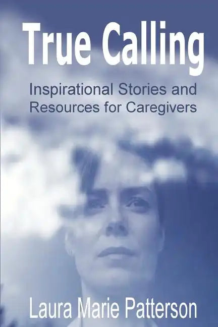 True Calling: Inspirational Stories Tips and Resources for Caregivers - Paperback