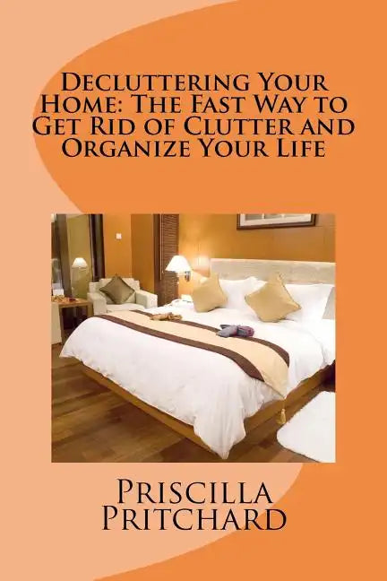 Decluttering Your Home: The Fast Way to Get Rid of Clutter and Organize Your Life: Declutter and simplify - Paperback