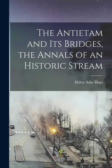 The Antietam and its Bridges, the Annals of an Historic Stream - Paperback
