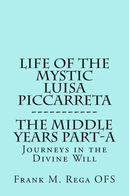 Life of the Mystic Luisa Piccarreta: Journeys in the Divine Will, the Middle Years - Part-A - Paperback