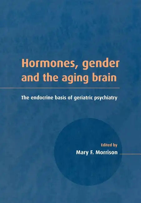 Hormones, Gender and the Aging Brain: The Endocrine Basis of Geriatric Psychiatry - Paperback