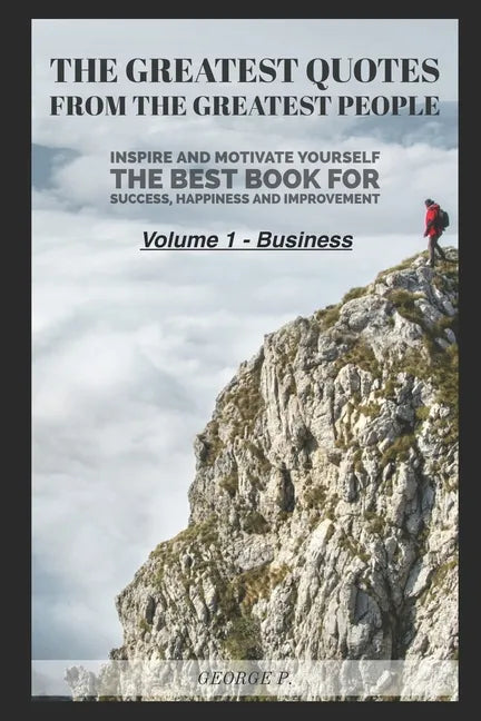 The Greatest Quotes From The Greatest People: Volume 1 - Business: Inspire and motivate yourself - The best book for success, happiness and improvemen - Paperback