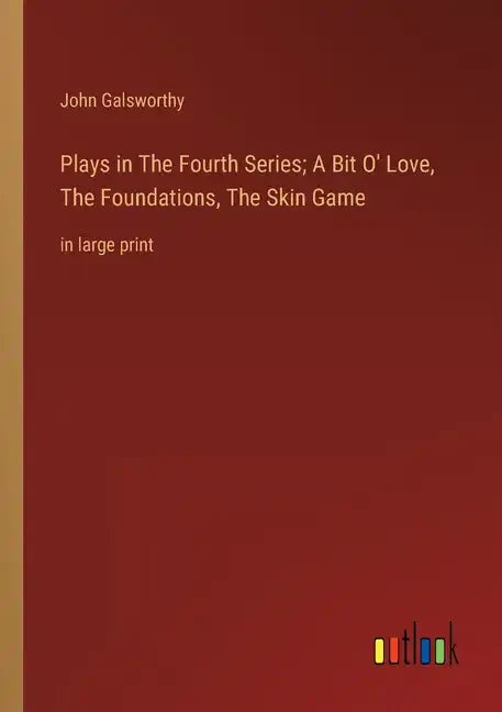 Plays in The Fourth Series; A Bit O' Love, The Foundations, The Skin Game: in large print - Paperback