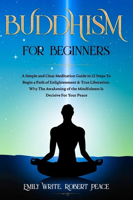 Buddhism for Beginners: A Simple and Clear Meditation Guide in 12 Steps To Begin a Path of Enlightenment & True Liberation. Why The Awakening - Paperback