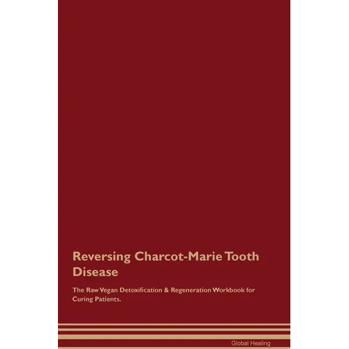 Reversing Charcot-Marie Tooth Disease The Raw Vegan Detoxification & Regeneration Workbook for Curing Patients. - Paperback