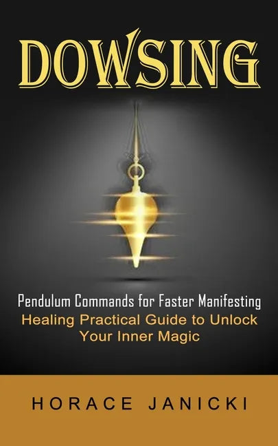 Dowsing: Pendulum Commands for Faster Manifesting (Healing Practical Guide to Unlock Your Inner Magic) - Paperback