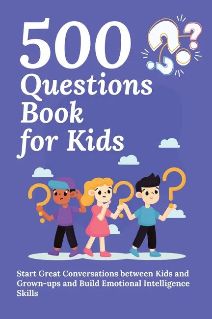 500 Questions Book for Kids: Questions to Start Great Conversations between Kids and Grown-ups and Build Emotional Intelligence Skills. Uplifting Ques - Paperback
