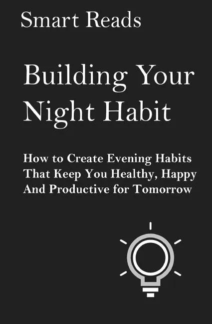Building Your Night Habit: How to Create Evening Habits That Keep You Health, Happy, And Productive for Tomorrow - Paperback