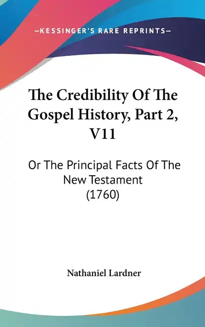 The Credibility Of The Gospel History, Part 2, V11: Or The Principal Facts Of The New Testament (1760) - Hardcover