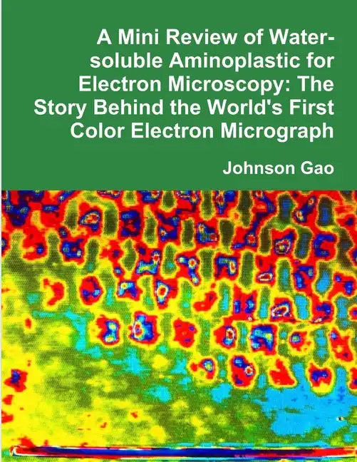 A Mini Review of Water-soluble Aminoplastic for Electron Microscopy: The Story Behind the World's First Color Electron Micrograph - Paperback